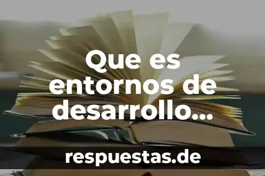 Que es entornos de desarrollo integrados en informatica