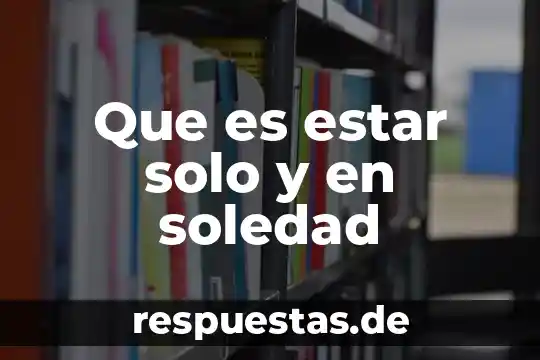 Que es la soledad significado 5 Que es estar solo y en soledad