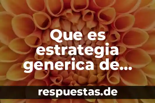 Qué es medicina genérica y cuál es su principio activo 6 Que es estrategia generica de porter