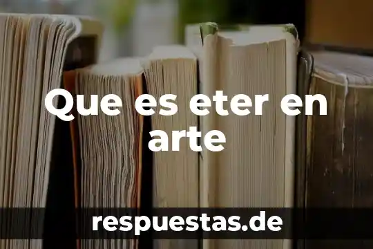 Que es un concepto de arte cultura 5 Que es eter en arte