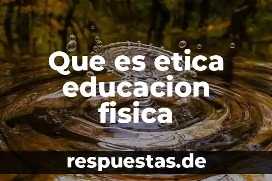 Qué es el gtc física 6 Que es etica educacion fisica