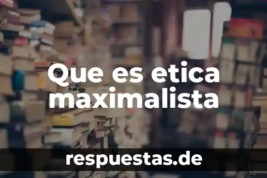 Que es etica maximalista