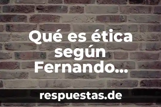 Que es la educacion en valores para fernando savater 6 Qué es ética según Fernando Savater