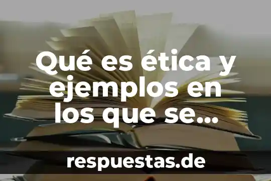 Qué es ética y ejemplos en los que se aplica