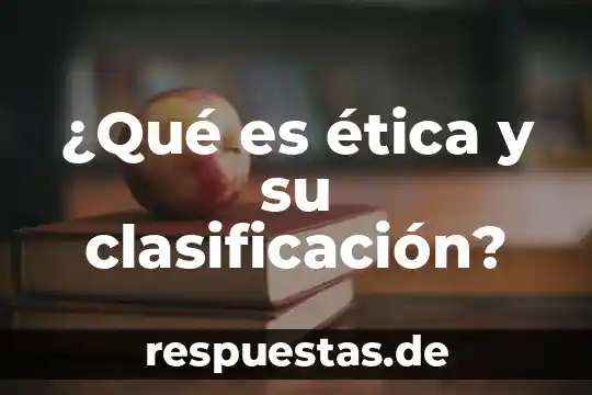 ¿Qué es ética y su clasificación?