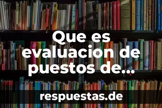 Qué es el diseño de puestos y evaluación de desempeño 4 Que es evaluacion de puestos de trabajo