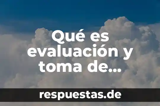 Que es toma de decisiones administrativas 8 Qué es evaluación y toma de decisiones