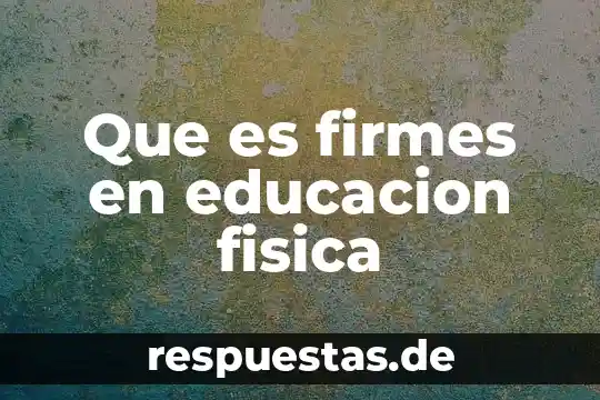 Qué es movimiento en educación física 7 Que es firmes en educacion fisica