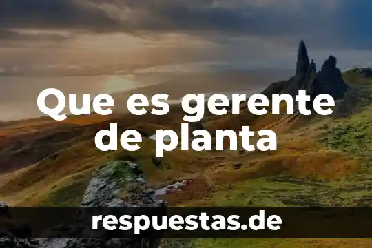 Que es la planta sanagachi 3 Que es gerente de planta