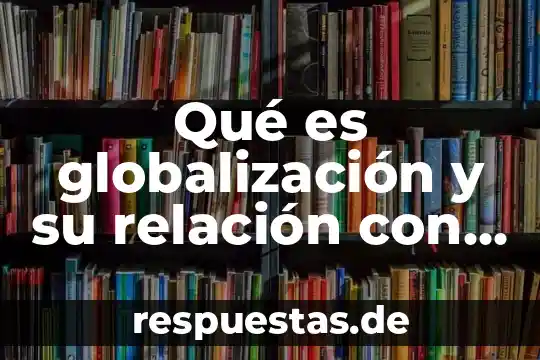 Qué es globalización y su relación con la ética
