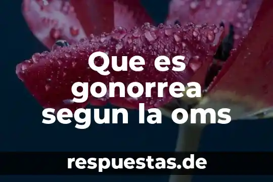 Qué es gonorrea síntomas y definición 5 Que es gonorrea segun la oms