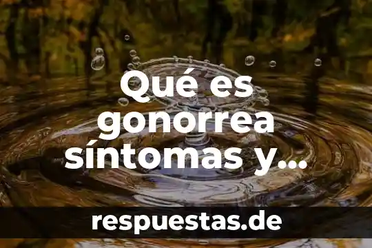 Información de que es la gonorrea 4 Qué es gonorrea síntomas y definición