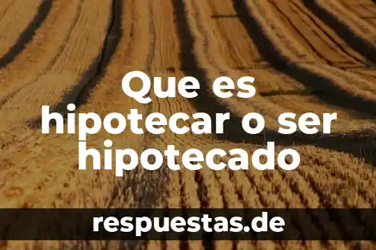 Que es ser no agraciado 5 Que es hipotecar o ser hipotecado
