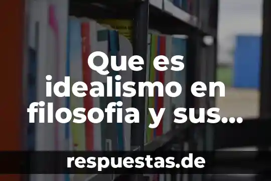 Que es el materialismo dialectico desarrollo de sus principales caracteristicas 3 Que es idealismo en filosofia y sus principales exponentes