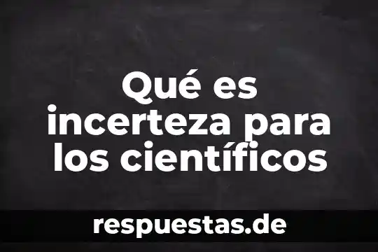 Nombres de científicos que explicaron que es la ciencia 4 Qué es incerteza para los científicos