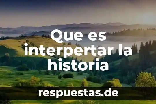 Como explicar que es la historia a estudiantes 8 Que es interpertar la historia