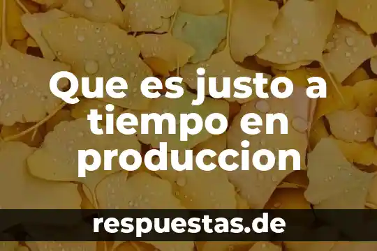 Que es ser justo got question 6 Que es justo a tiempo en produccion