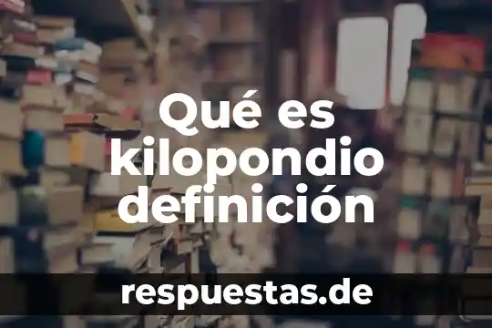 Que es la definicion de la historia 6 Qué es kilopondio definición