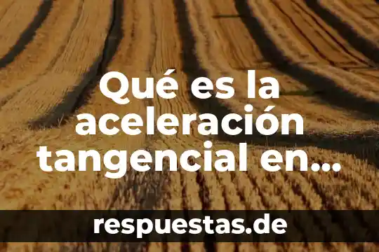Qué es la aceleración tangencial en física