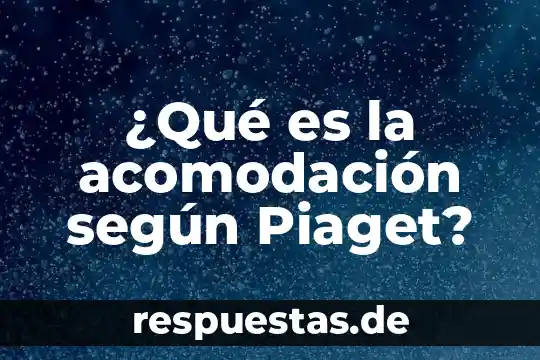 Qué es la epistemología genética de Piaget 8 ¿Qué es la acomodación según Piaget?