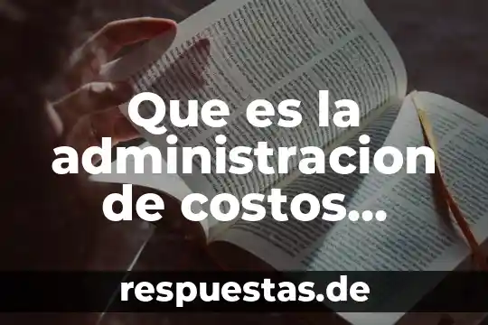 Qué es la contabilidad de costos y administración de costos 4 Que es la administracion de costos universalidad