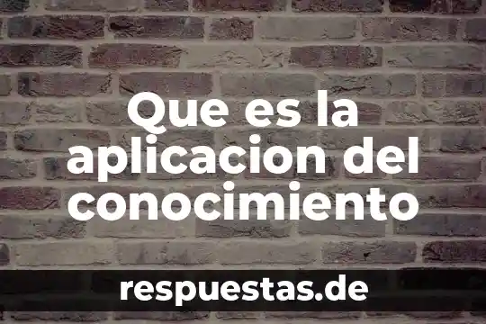 Qué es el conocimiento y el aprendizaje 7 Que es la aplicacion del conocimiento