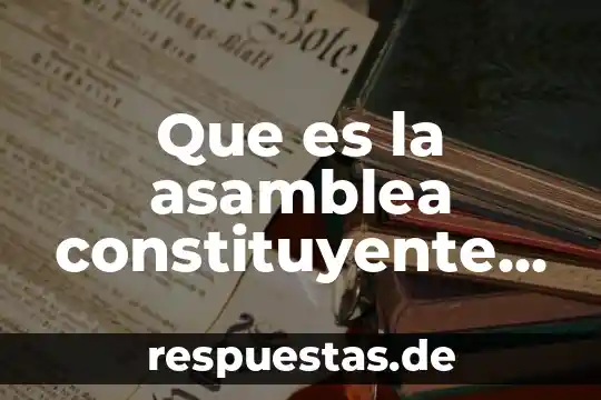 Definicion sobre que es una asamblea nacional constituyente 6 Que es la asamblea constituyente caracteristicas