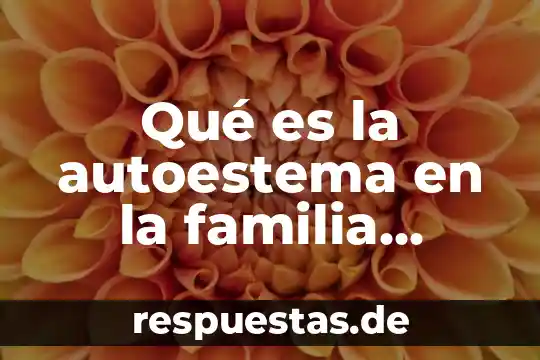 ¿Qué es la familia concepto psicología? 6 Qué es la autoestema en la familia según virginia satir