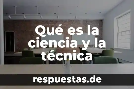 Qué es la ciencia y la técnica