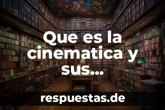 Que es el movimiento que estudia la mecanica y cinemática 3 Que es la cinematica y sus caracteristicas