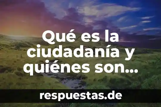 Que es conocimiento y cuales son sus elelmentos 3 Qué es la ciudadanía y quiénes son ciudadanos mexicanos