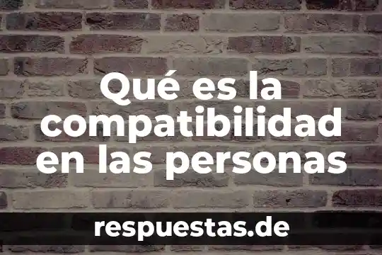 Qué es la compatibilidad en las personas