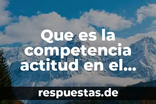 Que es significa trabajo 3 Que es la competencia actitud en el trabajo