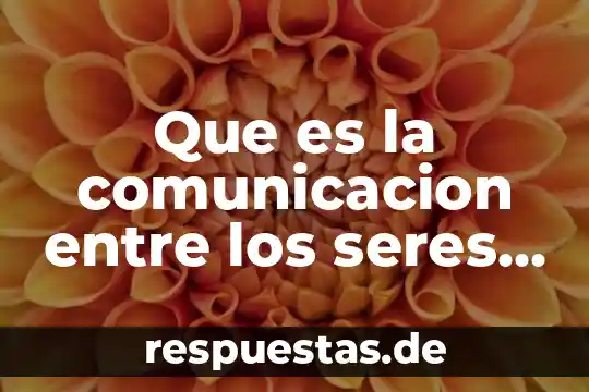 Que es la comunicacion entre los seres vivos