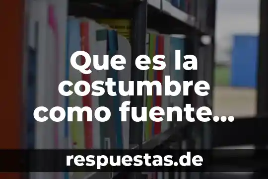 Que es estilo costumbre cultura y tradicion 7 Que es la costumbre como fuente de derecho