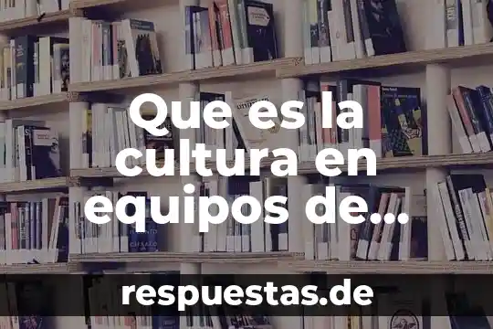 Que es manejo de equipos de comunicación 7 Que es la cultura en equipos de trabajo