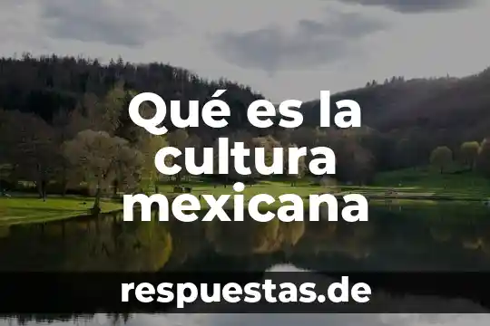 Que es la cultura reflexion 5 Qu茅 es la cultura mexicana