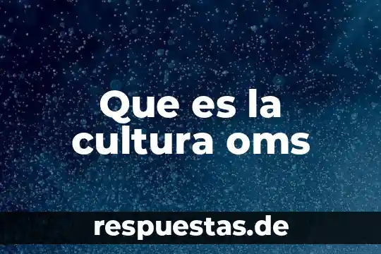 Que es una enfermedad y sus caracteristicas oms 6 Que es la cultura oms