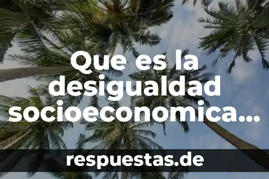 Que es la actea en estructura socioeconomica de mexico 3 Que es la desigualdad socioeconomica en mexico y el mundo
