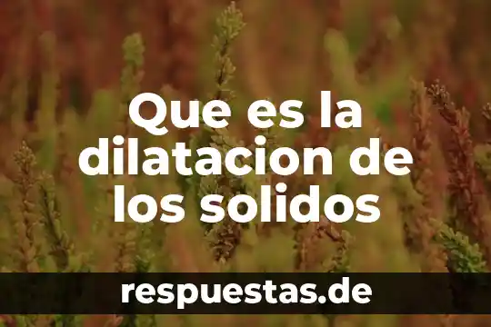¿Qué es los líquidos sólidos? 4 Que es la dilatacion de los solidos