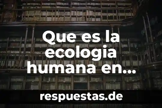 Que es un valor moral en la etica empresarial 6 Que es la ecologia humana en etica