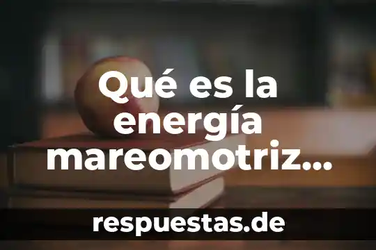 Que es la planta mareomotriz 5 Qué es la energía mareomotriz resumen corto