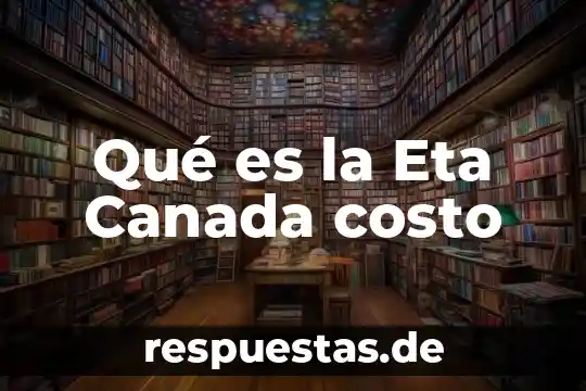Qué es la Eta Canada costo