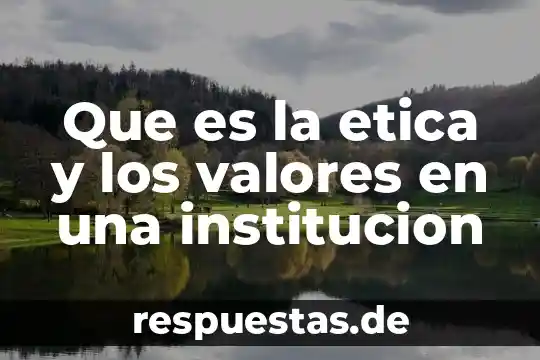Que es documento escrito de institucion 8 Que es la etica y los valores en una institucion