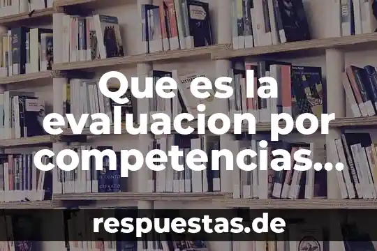 Que es un sistema de gestion por competencias 7 Que es la evaluacion por competencias en educacion