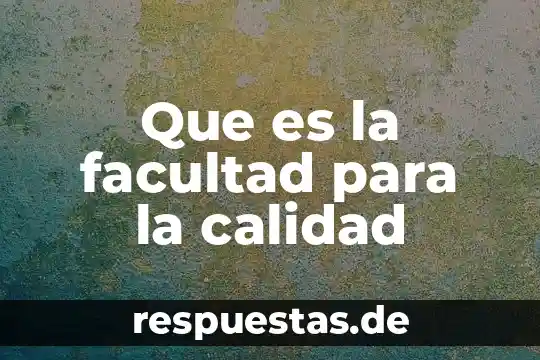 Que es la facultad para la calidad