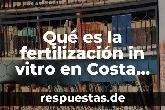 Qué es la fertilización in vitro en Costa Rica