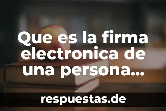 Que es validación de firma electrónica 8 Que es la firma electronica de una persona fisica