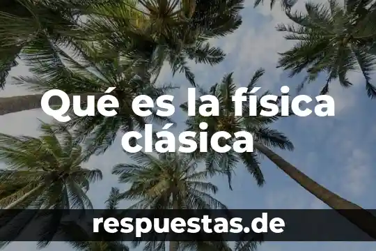 Qué es la época clásica en filosofía 5 Qué es la física clásica