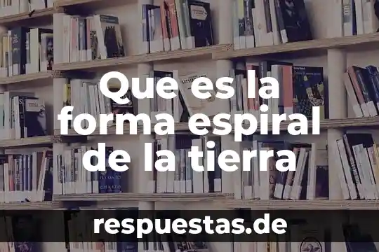 Que es modelo en espiral 7 Que es la forma espiral de la tierra